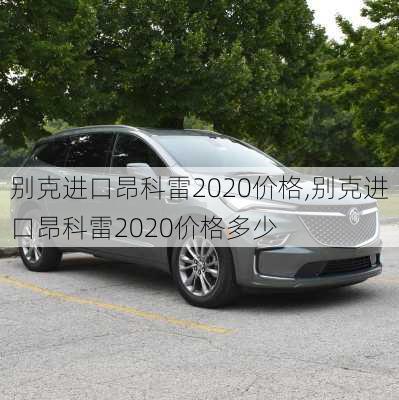 别克进口昂科雷2020价格,别克进口昂科雷2020价格多少