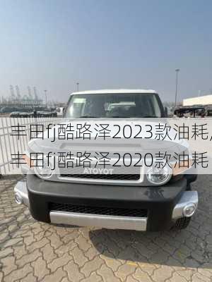 丰田fj酷路泽2023款油耗,丰田fj酷路泽2020款油耗