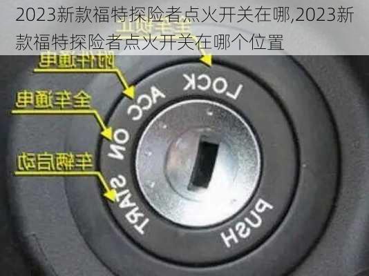 2023新款福特探险者点火开关在哪,2023新款福特探险者点火开关在哪个位置