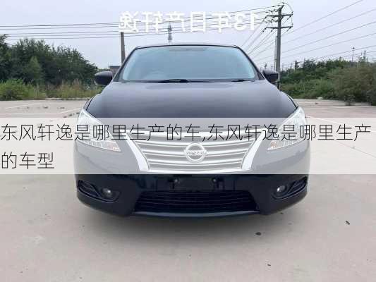 东风轩逸是哪里生产的车,东风轩逸是哪里生产的车型