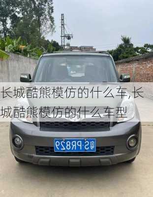 长城酷熊模仿的什么车,长城酷熊模仿的什么车型