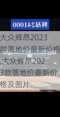 大众辉昂2023款落地价最新价格,大众辉昂2023款落地价最新价格及图片