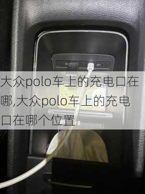 大众polo车上的充电口在哪,大众polo车上的充电口在哪个位置