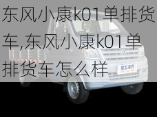 东风小康k01单排货车,东风小康k01单排货车怎么样