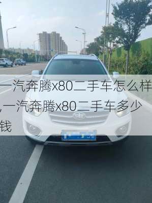 一汽奔腾x80二手车怎么样,一汽奔腾x80二手车多少钱