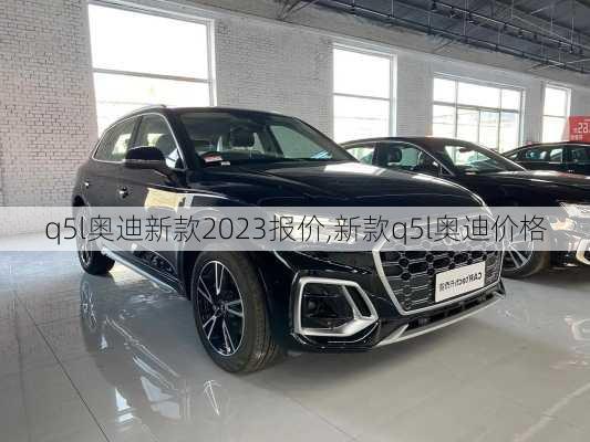 q5l奥迪新款2023报价,新款q5l奥迪价格