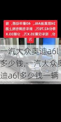 一汽大众奥迪a6l多少钱,一汽大众奥迪a6l多少钱一辆