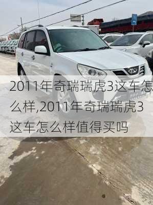 2011年奇瑞瑞虎3这车怎么样,2011年奇瑞瑞虎3这车怎么样值得买吗