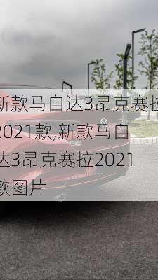 新款马自达3昂克赛拉2021款,新款马自达3昂克赛拉2021款图片