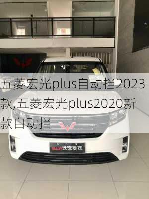 五菱宏光plus自动挡2023款,五菱宏光plus2020新款自动挡