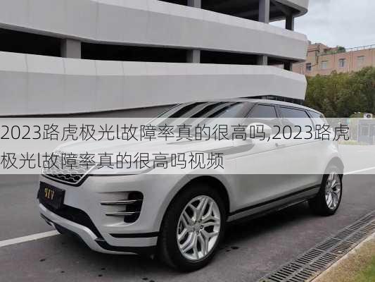 2023路虎极光l故障率真的很高吗,2023路虎极光l故障率真的很高吗视频