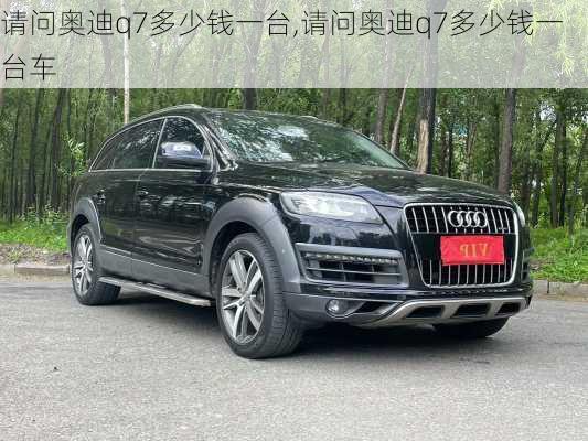 请问奥迪q7多少钱一台,请问奥迪q7多少钱一台车