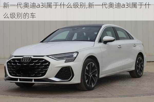 新一代奥迪a3l属于什么级别,新一代奥迪a3l属于什么级别的车