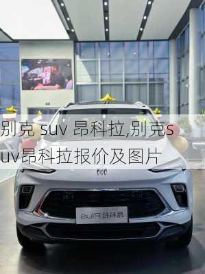 别克 suv 昂科拉,别克suv昂科拉报价及图片