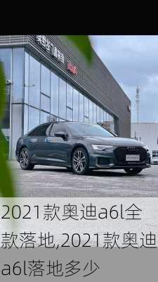 2021款奥迪a6l全款落地,2021款奥迪a6l落地多少