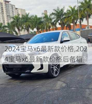 2024宝马x6最新款价格,2024宝马x6最新款价格后备箱