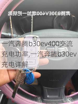 一汽奔腾b30ev400交流充电功率,一汽奔腾b30ev充电详解