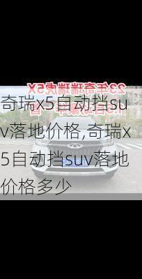 奇瑞x5自动挡suv落地价格,奇瑞x5自动挡suv落地价格多少