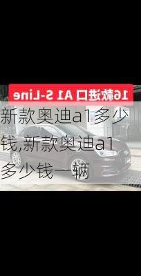 新款奥迪a1多少钱,新款奥迪a1多少钱一辆