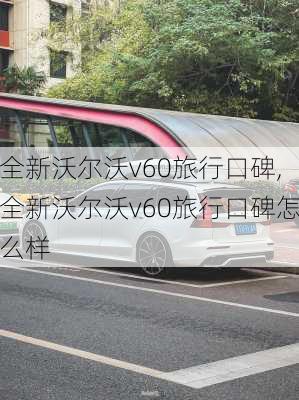 全新沃尔沃v60旅行口碑,全新沃尔沃v60旅行口碑怎么样