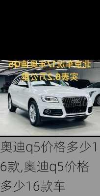 奥迪q5价格多少16款,奥迪q5价格多少16款车