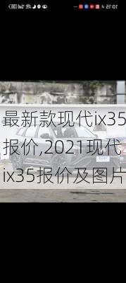 最新款现代ix35报价,2021现代ix35报价及图片