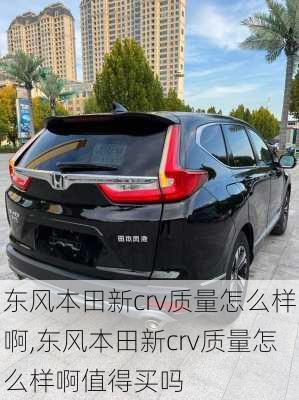 东风本田新crv质量怎么样啊,东风本田新crv质量怎么样啊值得买吗