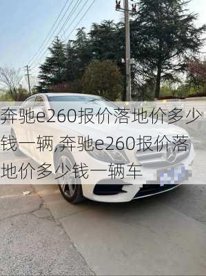 奔驰e260报价落地价多少钱一辆,奔驰e260报价落地价多少钱一辆车