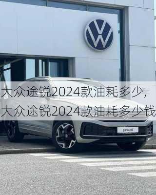 大众途锐2024款油耗多少,大众途锐2024款油耗多少钱