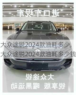 大众途锐2024款油耗多少,大众途锐2024款油耗多少钱