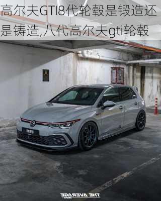 高尔夫GTI8代轮毂是锻造还是铸造,八代高尔夫gti轮毂