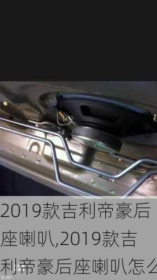 2019款吉利帝豪后座喇叭,2019款吉利帝豪后座喇叭怎么拆