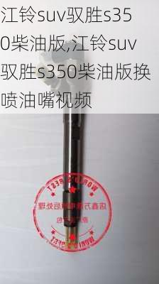 江铃suv驭胜s350柴油版,江铃suv驭胜s350柴油版换喷油嘴视频