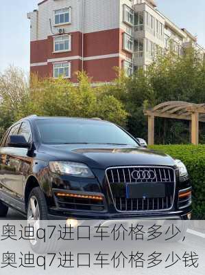 奥迪q7进口车价格多少,奥迪q7进口车价格多少钱