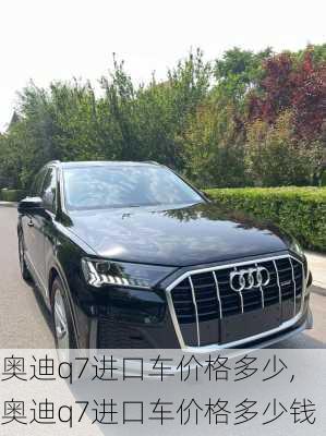 奥迪q7进口车价格多少,奥迪q7进口车价格多少钱