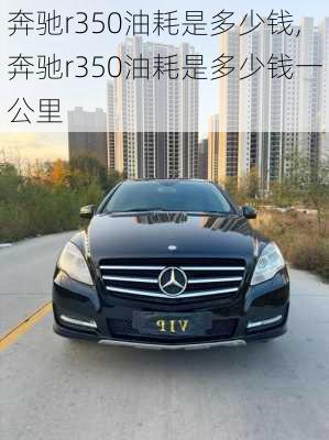 奔驰r350油耗是多少钱,奔驰r350油耗是多少钱一公里