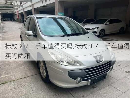 标致307二手车值得买吗,标致307二手车值得买吗两厢