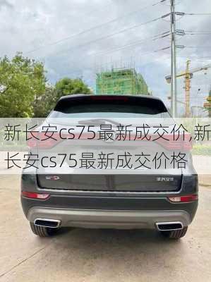 新长安cs75最新成交价,新长安cs75最新成交价格