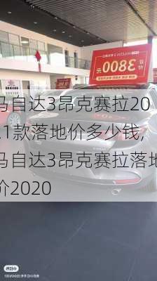 马自达3昂克赛拉2021款落地价多少钱,马自达3昂克赛拉落地价2020