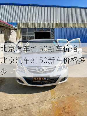 北京汽车e150新车价格,北京汽车e150新车价格多少