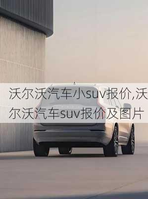 沃尔沃汽车小suv报价,沃尔沃汽车suv报价及图片