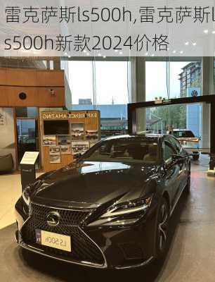 雷克萨斯ls500h,雷克萨斯ls500h新款2024价格