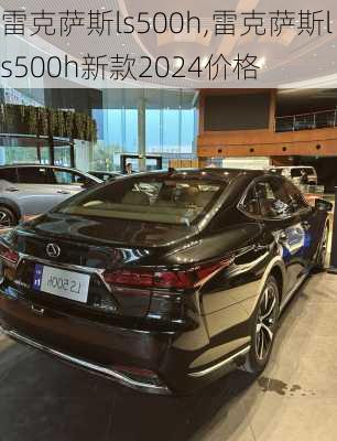 雷克萨斯ls500h,雷克萨斯ls500h新款2024价格