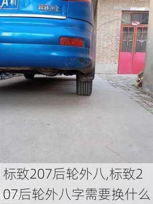 标致207后轮外八,标致207后轮外八字需要换什么