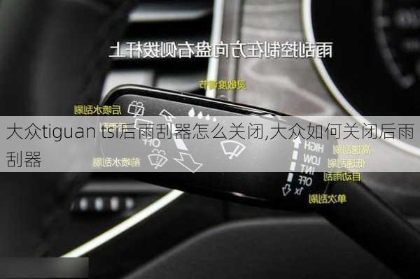 大众tiguan tsi后雨刮器怎么关闭,大众如何关闭后雨刮器