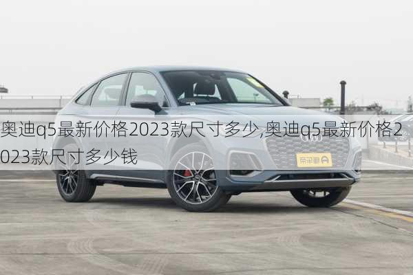 奥迪q5最新价格2023款尺寸多少,奥迪q5最新价格2023款尺寸多少钱