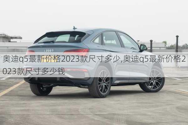 奥迪q5最新价格2023款尺寸多少,奥迪q5最新价格2023款尺寸多少钱