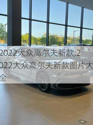 2022大众高尔夫新款,2022大众高尔夫新款图片大全