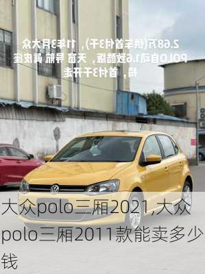 大众polo三厢2021,大众polo三厢2011款能卖多少钱