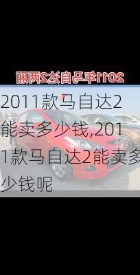 2011款马自达2能卖多少钱,2011款马自达2能卖多少钱呢